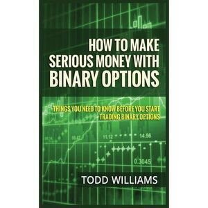 How to Make Serious Money with Binary Options: Things You Need to Know Before Yo